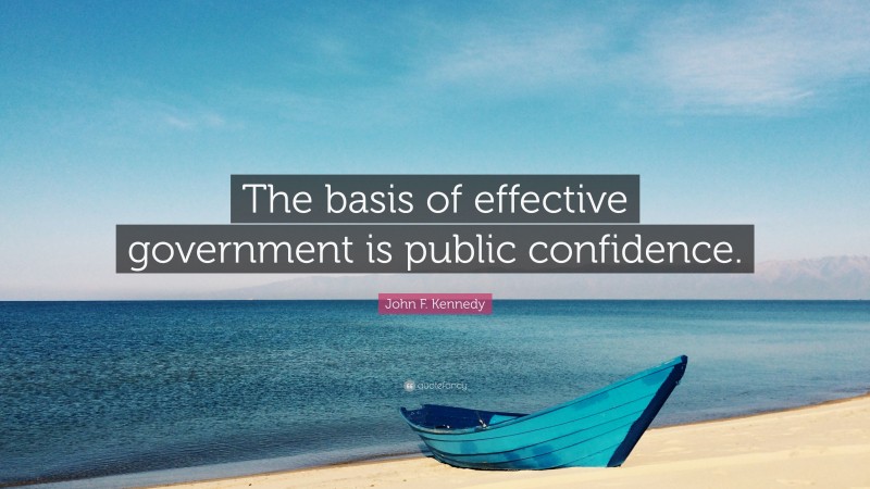 John F. Kennedy Quote: “The basis of effective government is public confidence.”
