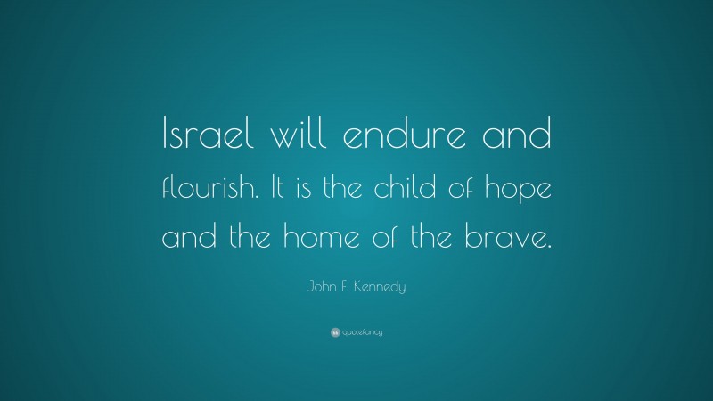John F. Kennedy Quote: “Israel will endure and flourish. It is the child of hope and the home of the brave.”