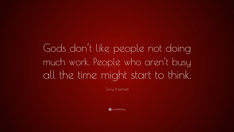 Terry Pratchett Quote: “Gods don’t like people not doing much work. People who aren’t busy all the time might start to think.”
