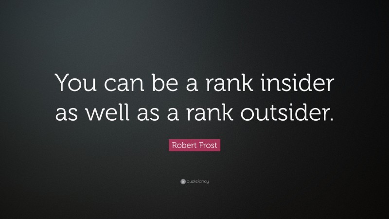 Robert Frost Quote: “You can be a rank insider as well as a rank outsider.”