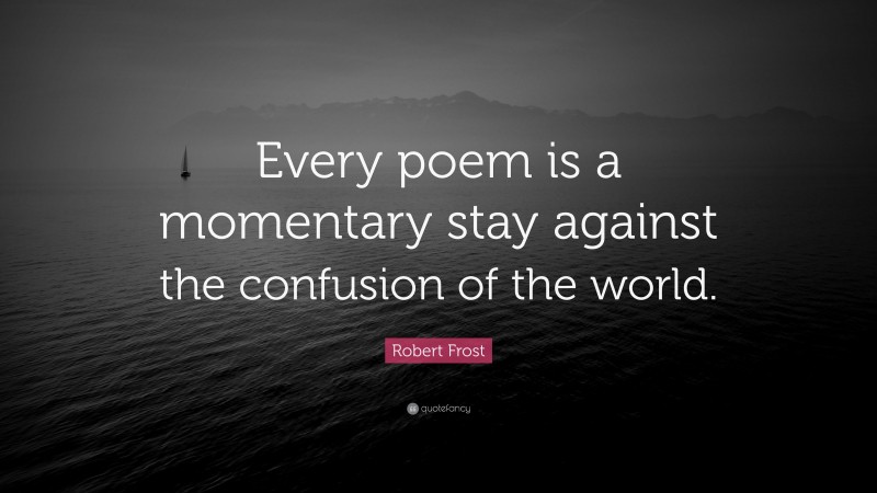 Robert Frost Quote: “Every poem is a momentary stay against the confusion of the world.”
