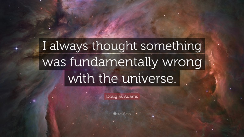 Douglas Adams Quote: “I always thought something was fundamentally wrong with the universe.”