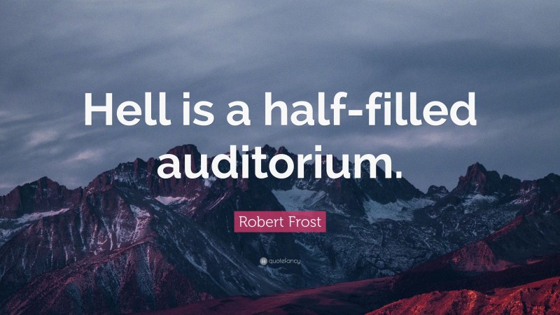 Robert Frost Quote: “Hell is a half-filled auditorium.”
