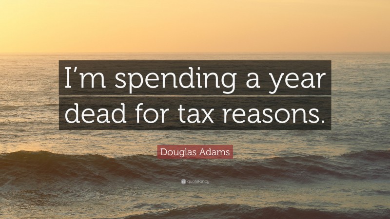Douglas Adams Quote: “I’m spending a year dead for tax reasons.”