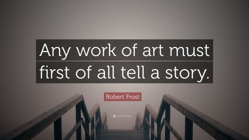 Robert Frost Quote: “Any work of art must first of all tell a story.”