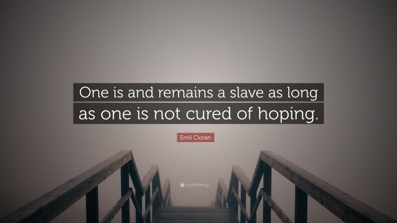 Emil Cioran Quote: “One is and remains a slave as long as one is not cured of hoping.”