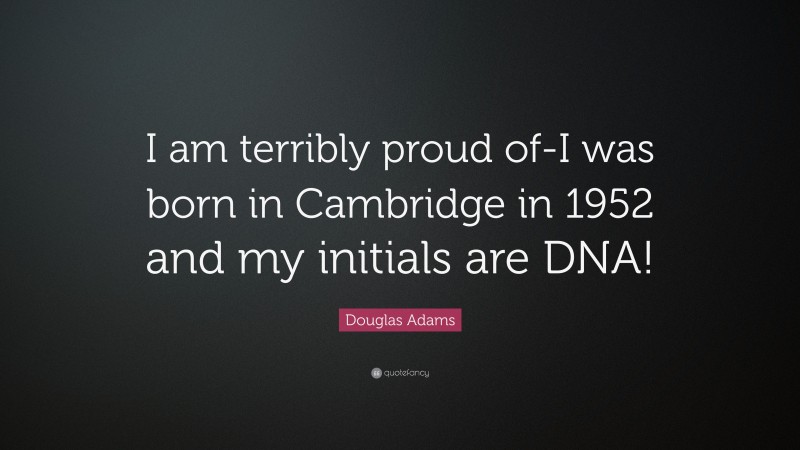 Douglas Adams Quote: “I am terribly proud of-I was born in Cambridge in 1952 and my initials are DNA!”