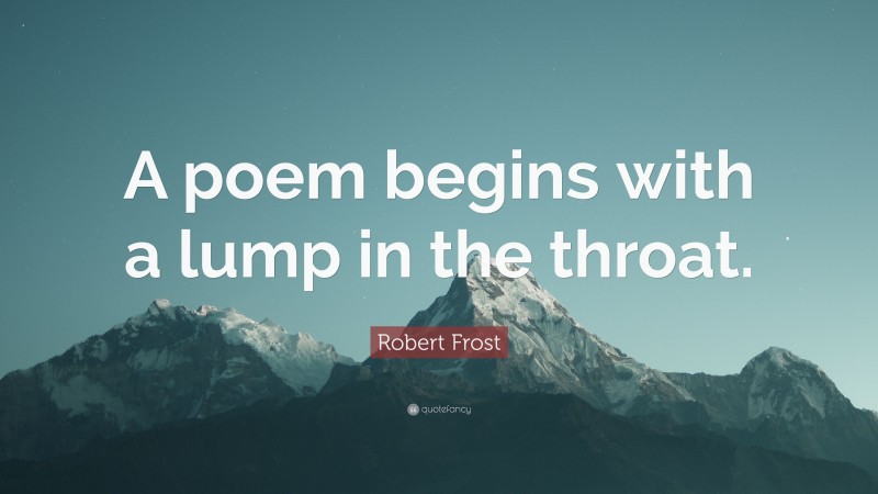 Robert Frost Quote: “A poem begins with a lump in the throat.”