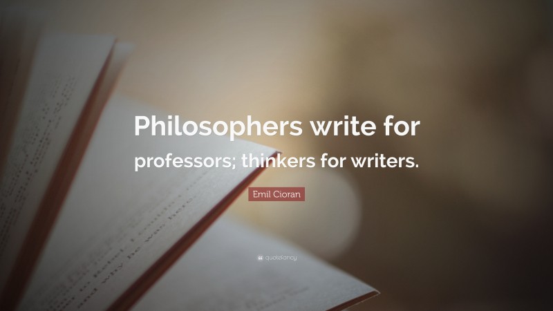 Emil Cioran Quote: “Philosophers write for professors; thinkers for writers.”