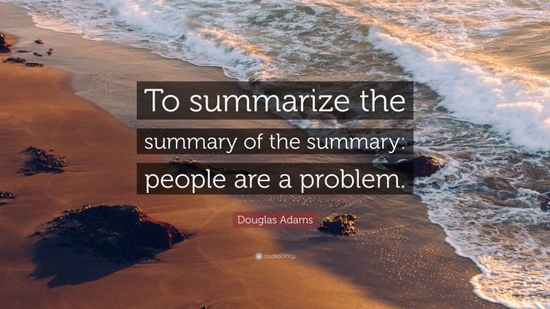 Douglas Adams Quote: “To summarize the summary of the summary: people are a problem.”