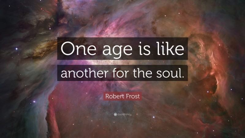 Robert Frost Quote: “One age is like another for the soul.”