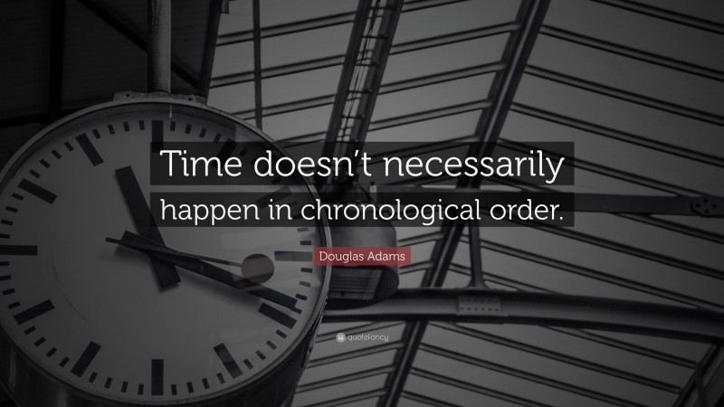 Douglas Adams Quote: “Time doesn’t necessarily happen in chronological order.”