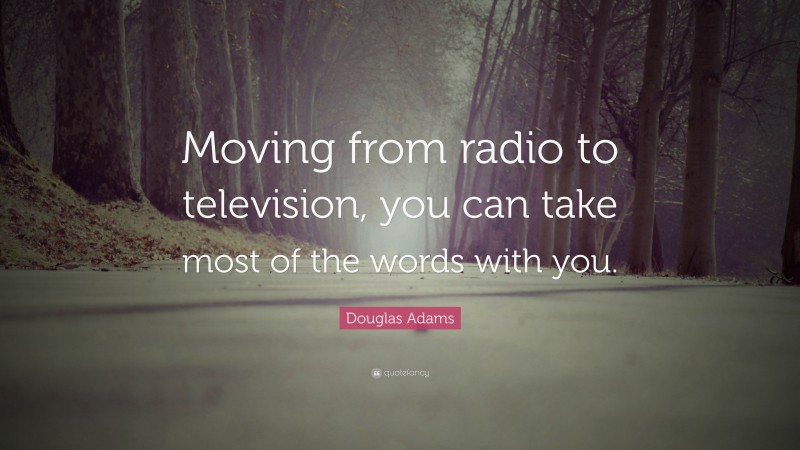 Douglas Adams Quote: “Moving from radio to television, you can take most of the words with you.”