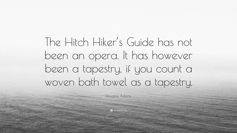 Douglas Adams Quote: “The Hitch Hiker’s Guide has not been an opera. It has however been a tapestry, if you count a woven bath towel as a tapestry.”