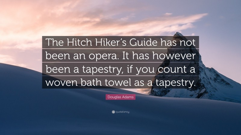 Douglas Adams Quote: “The Hitch Hiker’s Guide has not been an opera. It has however been a tapestry, if you count a woven bath towel as a tapestry.”