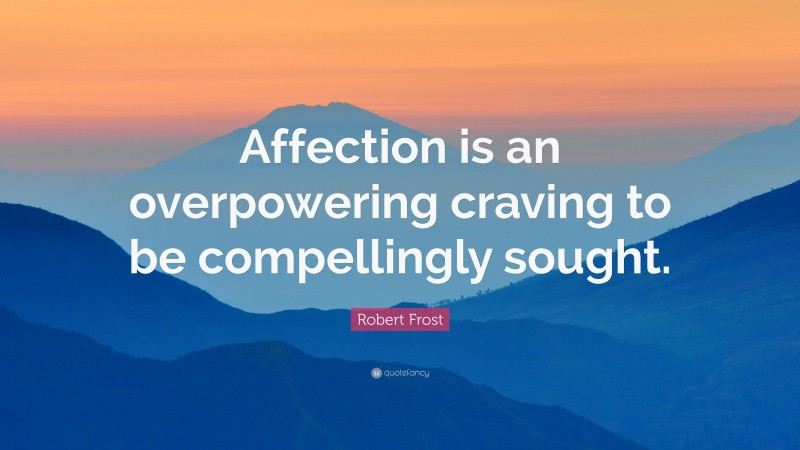 Robert Frost Quote: “Affection is an overpowering craving to be compellingly sought.”