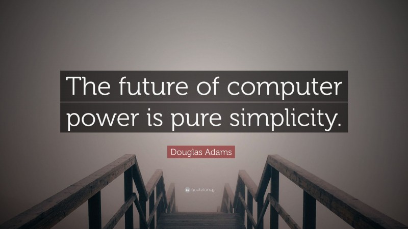 Douglas Adams Quote: “The future of computer power is pure simplicity.”