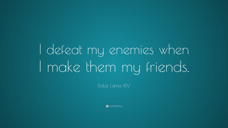 Dalai Lama XIV Quote: “I defeat my enemies when I make them my friends.”