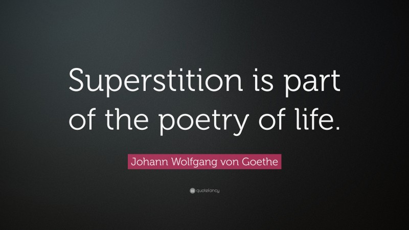 Johann Wolfgang von Goethe Quote: “Superstition is part of the poetry of life.”