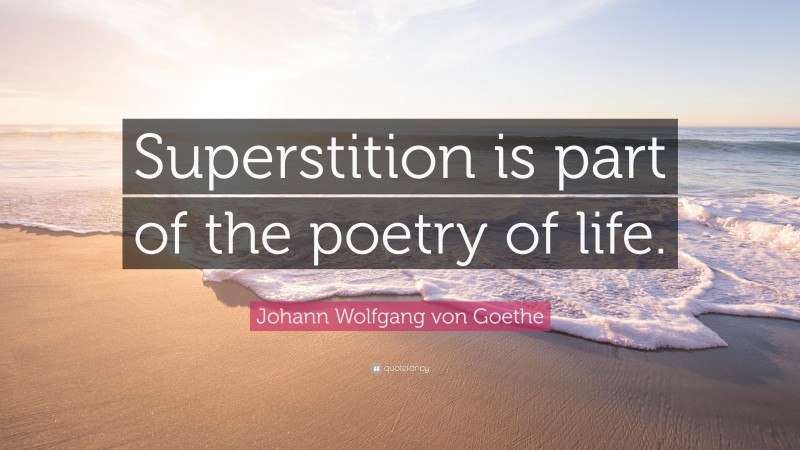 Johann Wolfgang von Goethe Quote: “Superstition is part of the poetry of life.”