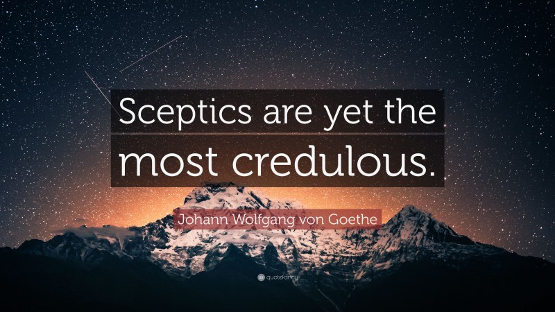 Johann Wolfgang von Goethe Quote: “Sceptics are yet the most credulous.”