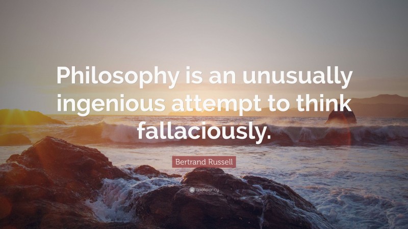 Bertrand Russell Quote: “Philosophy is an unusually ingenious attempt to think fallaciously.”