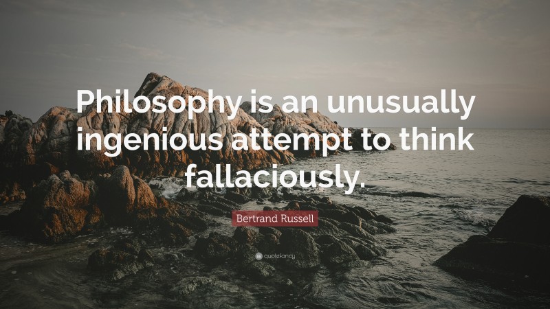 Bertrand Russell Quote: “Philosophy is an unusually ingenious attempt to think fallaciously.”