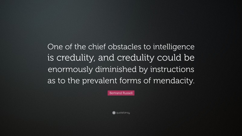 Bertrand Russell Quote: “One of the chief obstacles to intelligence is credulity, and credulity could be enormously diminished by instructions as to the prevalent forms of mendacity.”
