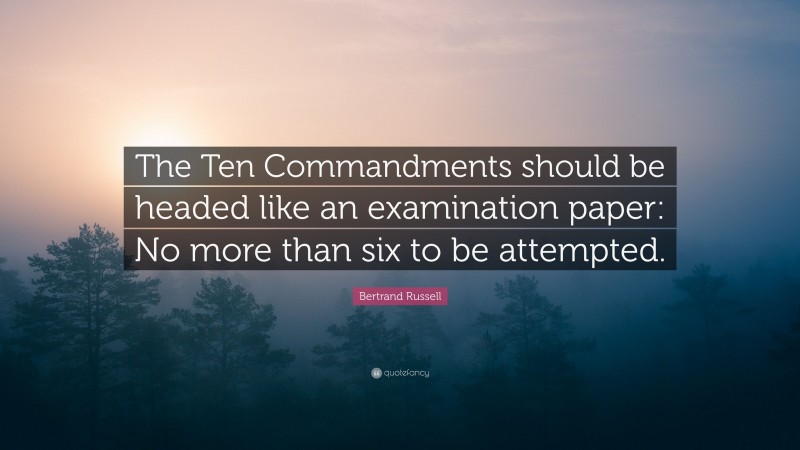 Bertrand Russell Quote: “The Ten Commandments should be headed like an examination paper: No more than six to be attempted.”