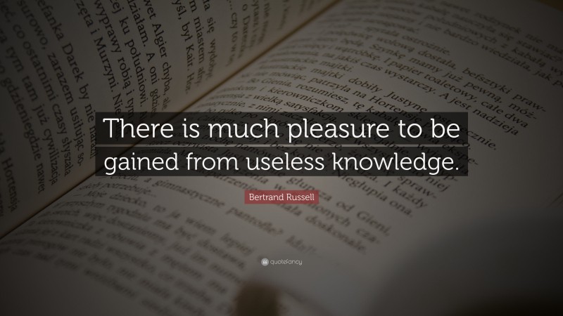 Bertrand Russell Quote: “There is much pleasure to be gained from useless knowledge.”
