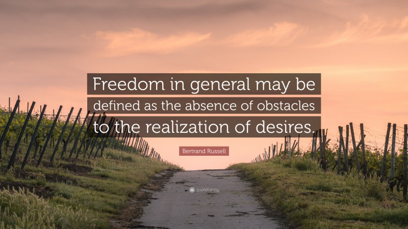 Bertrand Russell Quote: “Freedom in general may be defined as the absence of obstacles to the realization of desires.”