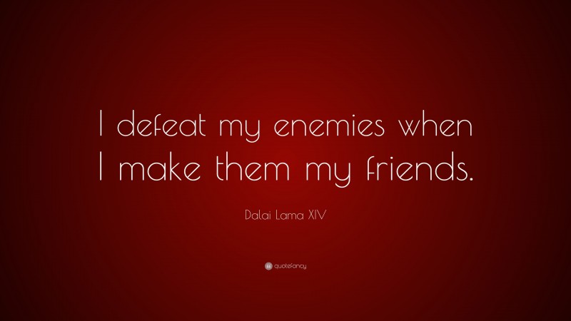 Dalai Lama XIV Quote: “I defeat my enemies when I make them my friends.”