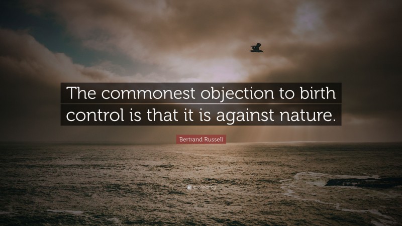 Bertrand Russell Quote: “The commonest objection to birth control is that it is against nature.”