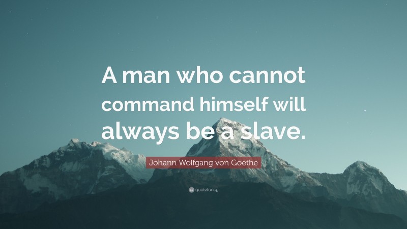 Johann Wolfgang von Goethe Quote: “A man who cannot command himself will always be a slave.”