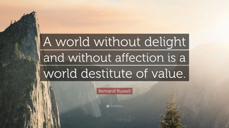 Bertrand Russell Quote: “A world without delight and without affection is a world destitute of value.”