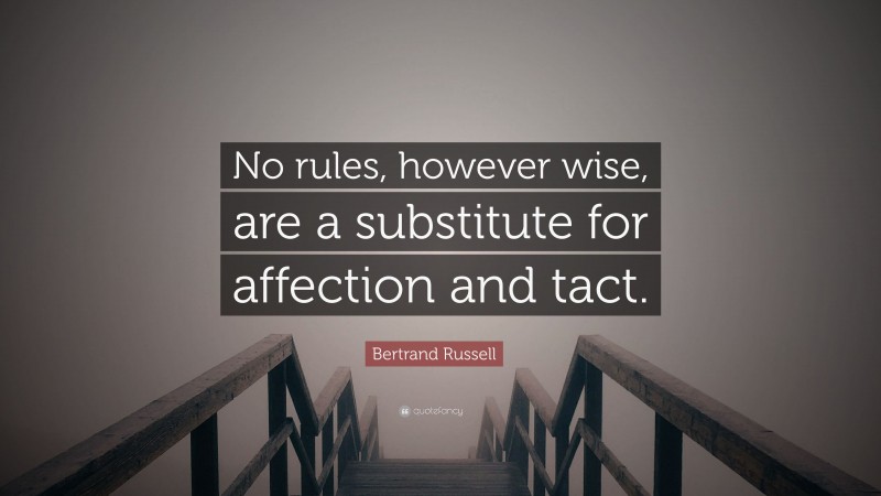 Bertrand Russell Quote: “No rules, however wise, are a substitute for affection and tact.”