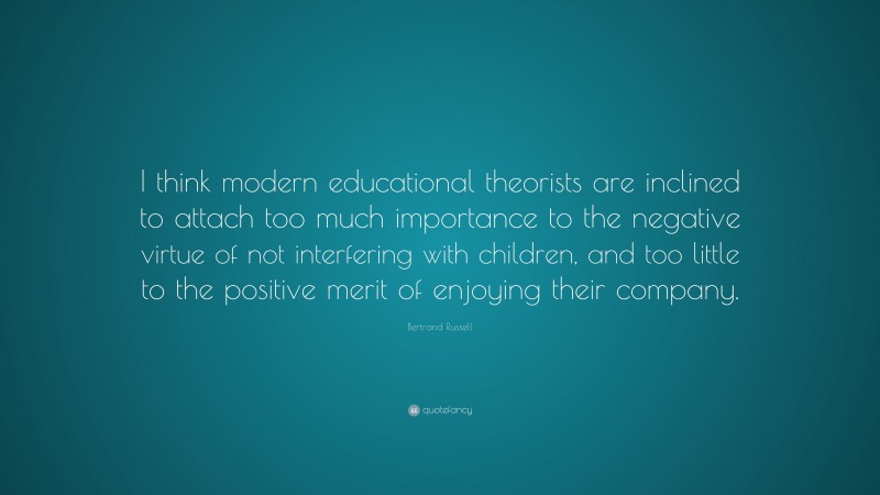 Bertrand Russell Quote: “I think modern educational theorists are ...