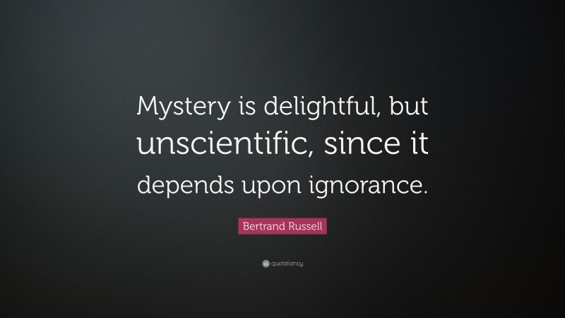 Bertrand Russell Quote: “Mystery is delightful, but unscientific, since it depends upon ignorance.”