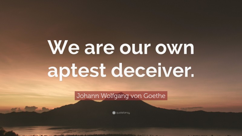 Johann Wolfgang von Goethe Quote: “We are our own aptest deceiver.”