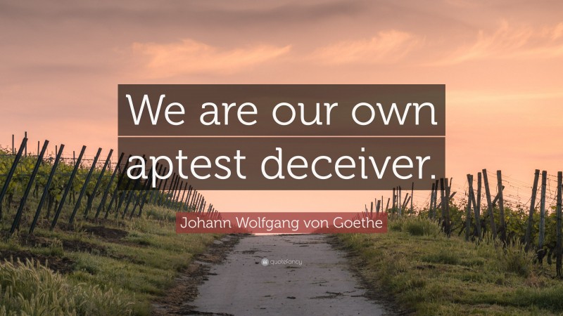 Johann Wolfgang von Goethe Quote: “We are our own aptest deceiver.”