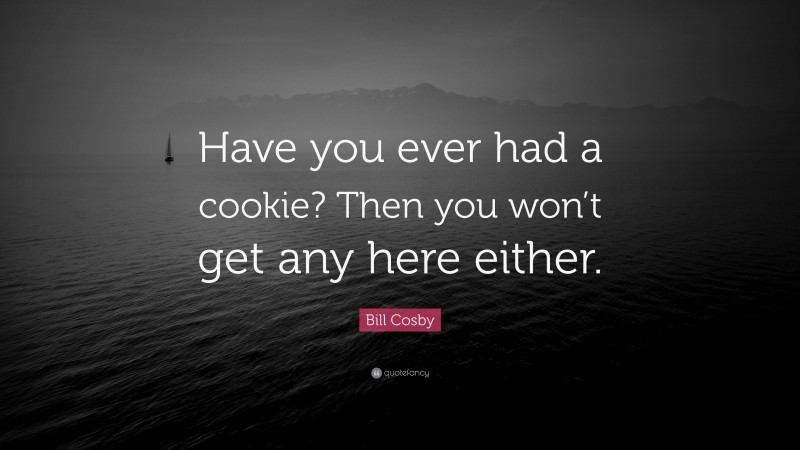 Bill Cosby Quote: “Have you ever had a cookie? Then you won’t get any here either.”