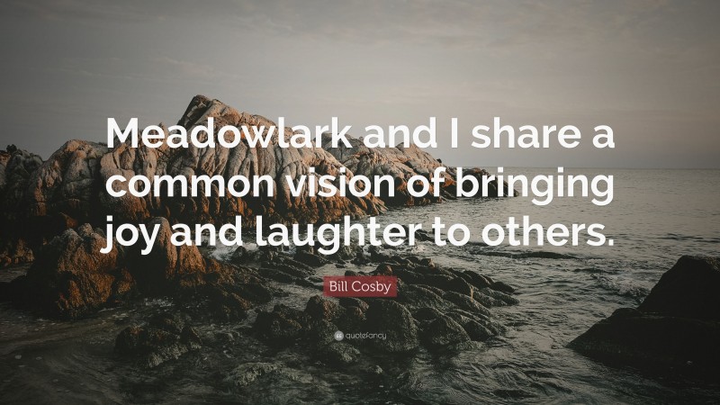 Bill Cosby Quote: “Meadowlark and I share a common vision of bringing joy and laughter to others.”