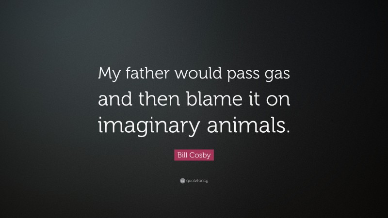 Bill Cosby Quote: “My father would pass gas and then blame it on imaginary animals.”