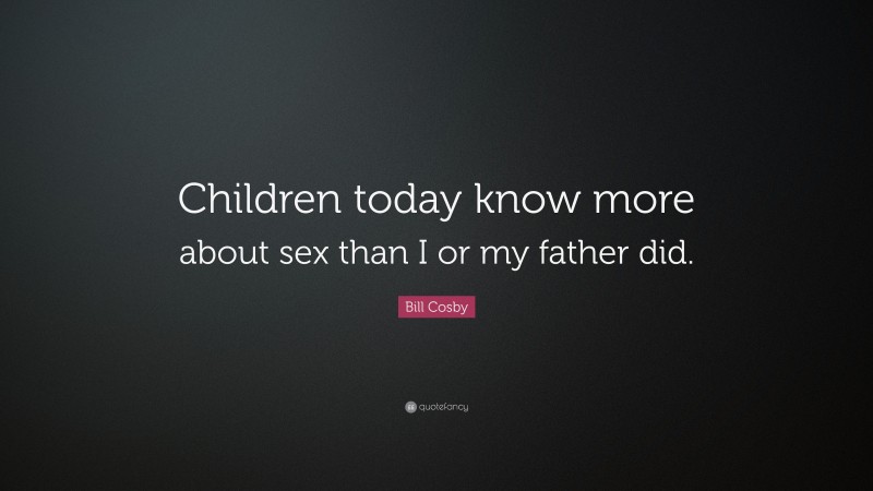 Bill Cosby Quote: “Children today know more about sex than I or my father did.”