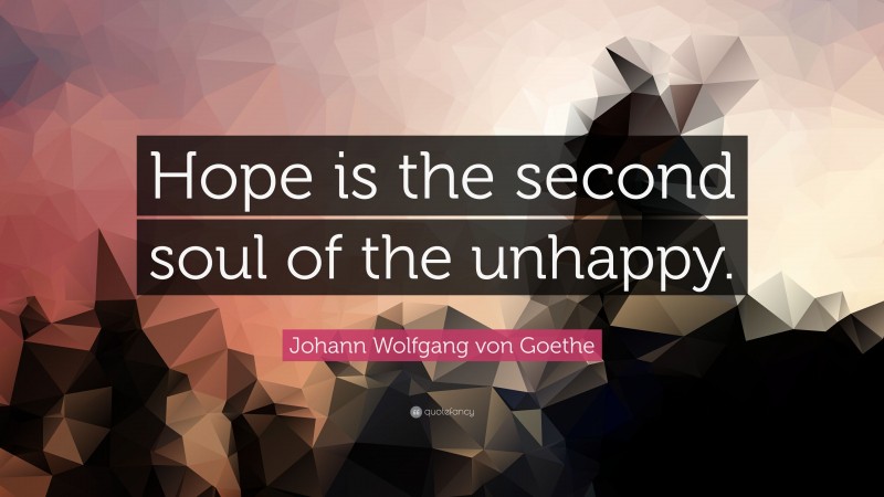 Johann Wolfgang von Goethe Quote: “Hope is the second soul of the unhappy.”