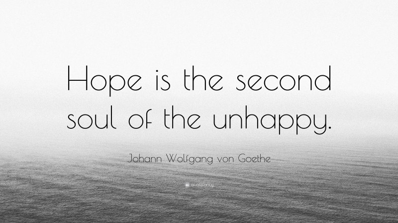 Johann Wolfgang von Goethe Quote: “Hope is the second soul of the unhappy.”