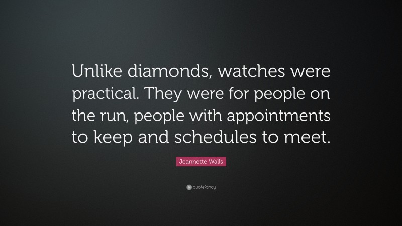 Jeannette Walls Quote: “Unlike diamonds, watches were practical. They were for people on the run, people with appointments to keep and schedules to meet.”