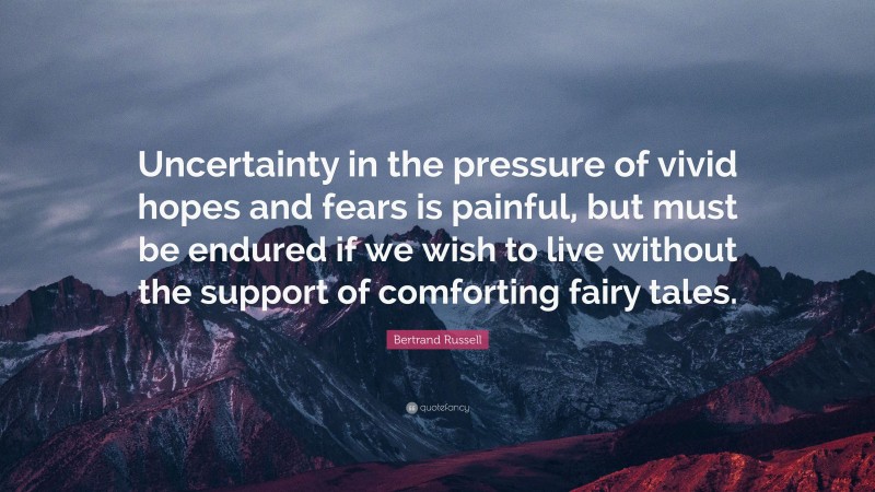 Bertrand Russell Quote: “Uncertainty in the pressure of vivid hopes and fears is painful, but must be endured if we wish to live without the support of comforting fairy tales.”