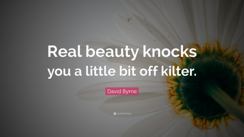 David Byrne Quote: “Real beauty knocks you a little bit off kilter.”
