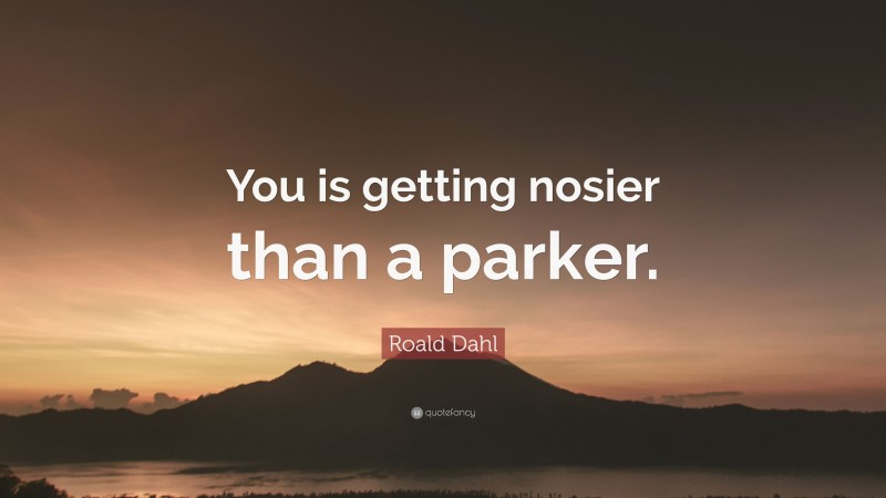 Roald Dahl Quote: “You is getting nosier than a parker.”